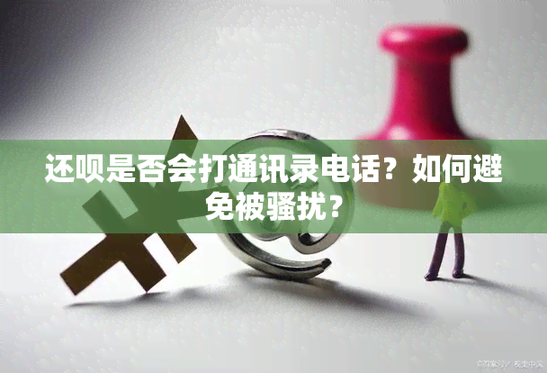 还呗是否会打通讯录电话？如何避免被？