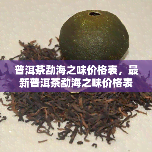 普洱茶勐海之味价格表，最新普洱茶勐海之味价格表出炉，一为快！