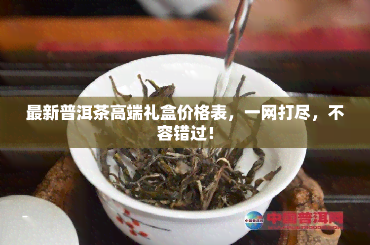 最新普洱茶高端礼盒价格表，一网打尽，不容错过！