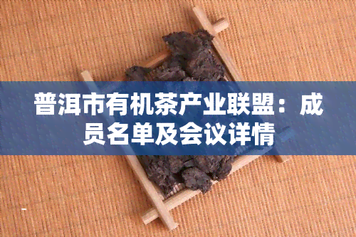 普洱市有机茶产业联盟：成员名单及会议详情