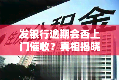 发银行逾期会否上门？真相揭晓！