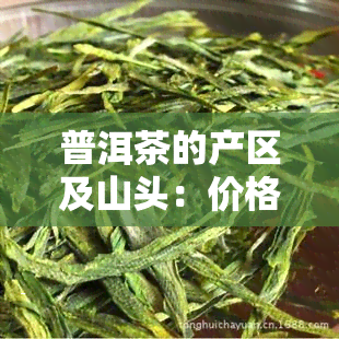 普洱茶的产区及山头：价格与记忆全揭秘