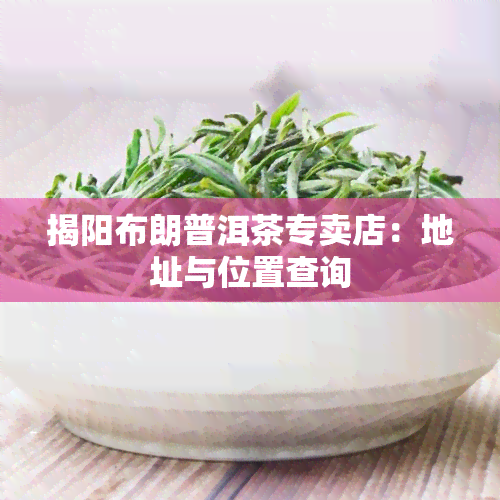 揭阳布朗普洱茶专卖店：地址与位置查询