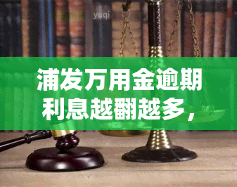 浦发万用金逾期利息越翻越多，无法还款，解决方案是什么？