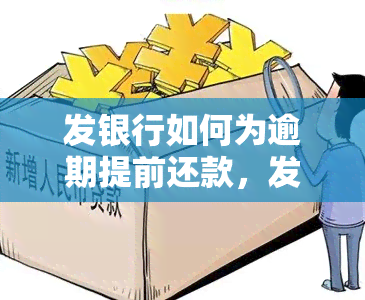 发银行如何为逾期提前还款，发银行：逾期后如何进行提前还款操作？