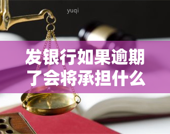 发银行如果逾期了会将承担什么责任，发银行逾期还款：可能面临的法律责任和后果