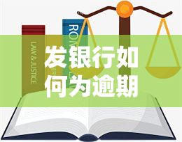 发银行如何为逾期还款，发银行的逾期还款解决方案：全面解析与操作指南