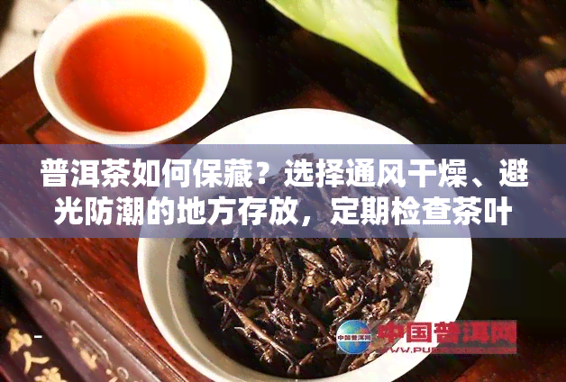 普洱茶如何保藏？选择通风干燥、避光防潮的地方存放，定期检查茶叶状态，避免异味侵入。存度适宜，不要过高或过低，以免影响茶叶品质。同时，注意包装密封，防止空气中的水分和氧气进入，影响茶叶口感和香气。以上方法可帮助您保存好普洱茶，让其保持品质。