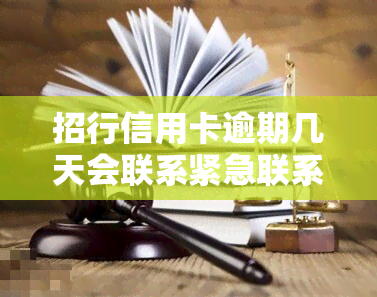 招行信用卡逾期几天会联系紧急联系人？逾期多长时间会给家人打电话？