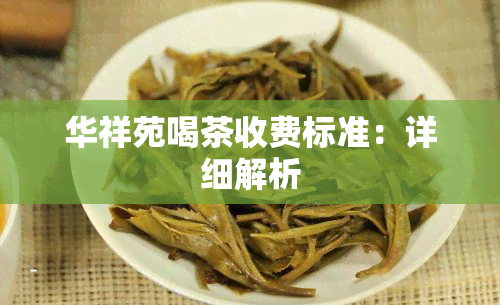 华祥苑喝茶收费标准：详细解析