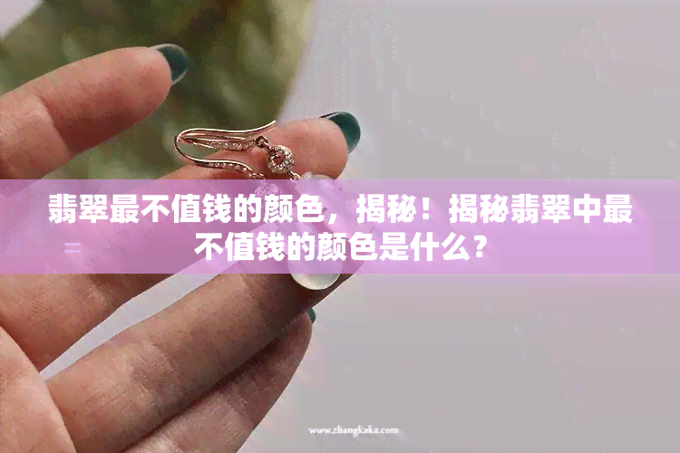 翡翠最不值钱的颜色，揭秘！揭秘翡翠中最不值钱的颜色是什么？