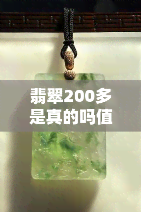 翡翠200多是真的吗值得买吗，揭秘翡翠价格：200多元的真的值得购买吗？