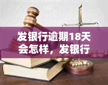 发银行逾期18天会怎样，发银行逾期18天的后果是什么？