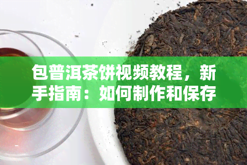 包普洱茶饼视频教程，新手指南：如何制作和保存美味的包普洱茶饼？【视频教程】