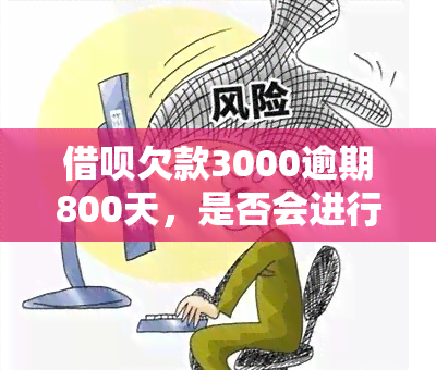 借呗欠款3000逾期800天，是否会进行诉讼？后果是什么？