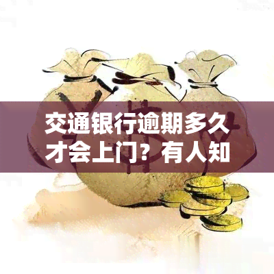 交通银行逾期多久才会上门？有人知道吗？是否会通知紧急联系人？