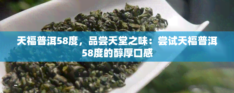 天福普洱58度，品尝天堂之味：尝试天福普洱58度的醇厚口感