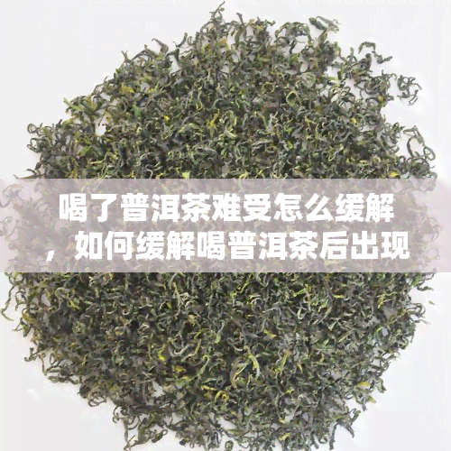 喝了普洱茶难受怎么缓解，如何缓解喝普洱茶后出现的不适感？