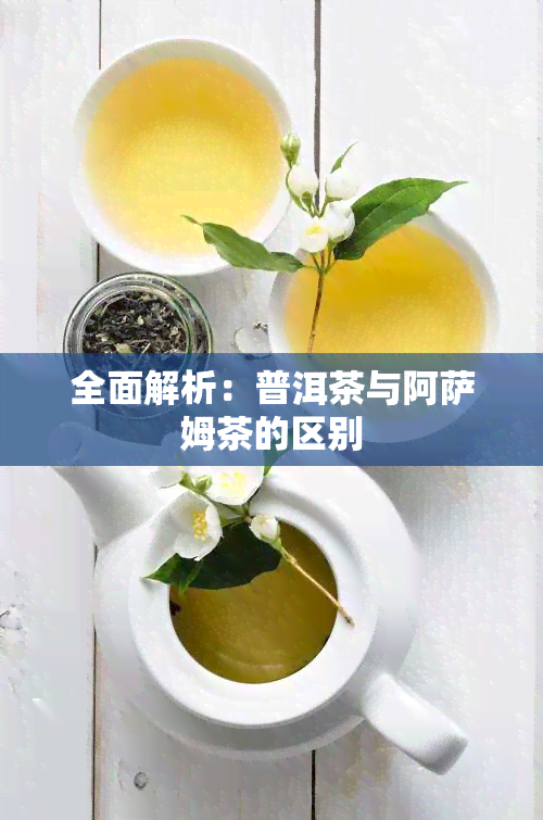 全面解析：普洱茶与阿萨姆茶的区别