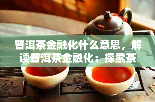 普洱茶金融化什么意思，解读普洱茶金融化：探索茶叶与金融的结合之路