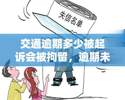 交通逾期多少被起诉会被拘留，逾期未交交通罚款可能导致被起诉和拘留，你了解多少？