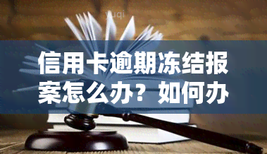 信用卡逾期冻结报案怎么办？如何办理及解决方法