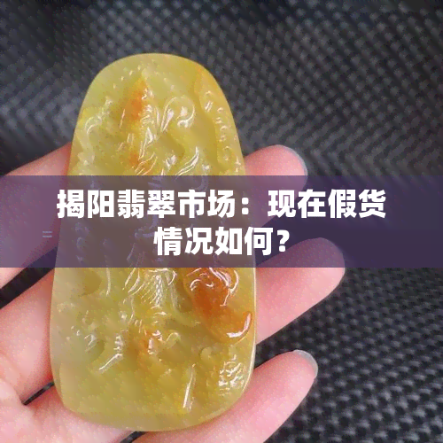 揭阳翡翠市场：现在假货情况如何？