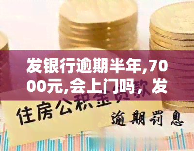 发银行逾期半年,7000元,会上门吗，发银行逾期半年，7000元未还，是否会面临上门？