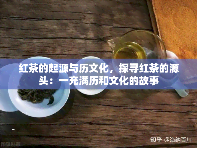 红茶的起源与历文化，探寻红茶的源头：一充满历和文化的故事