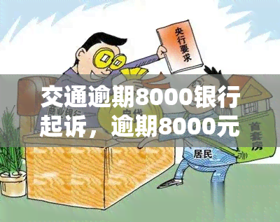 交通逾期8000银行起诉，逾期8000元未还，交通银行已提起诉讼！