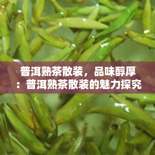 普洱熟茶散装，品味醇厚：普洱熟茶散装的魅力探究