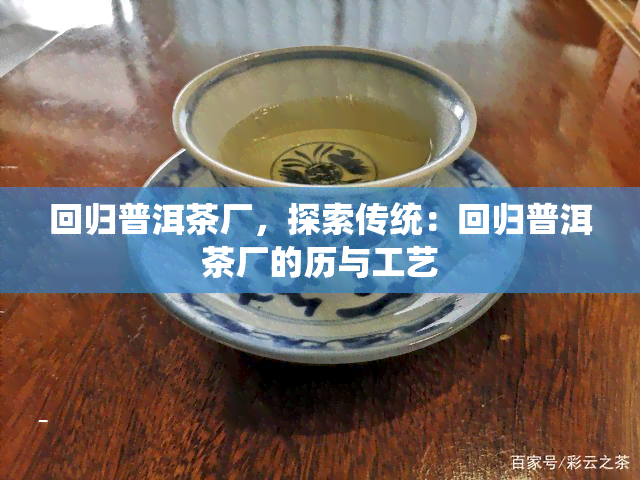 回归普洱茶厂，探索传统：回归普洱茶厂的历与工艺