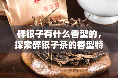 碎银子有什么香型的，探索碎银子茶的香型特点