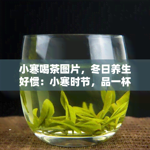 小寒喝茶图片，冬日养生好惯：小寒时节，品一杯暖茶的惬意时光