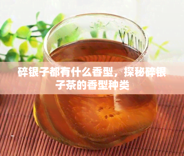 碎银子都有什么香型，探秘碎银子茶的香型种类