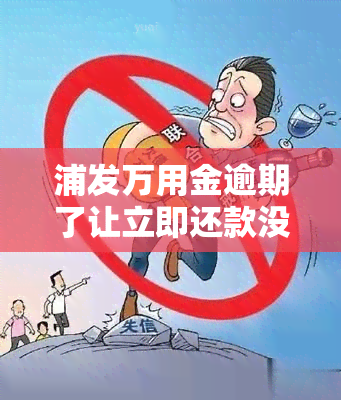 浦发万用金逾期了让立即还款没有钱怎么办，浦发万用金逾期，无力偿还？解决方案在此！