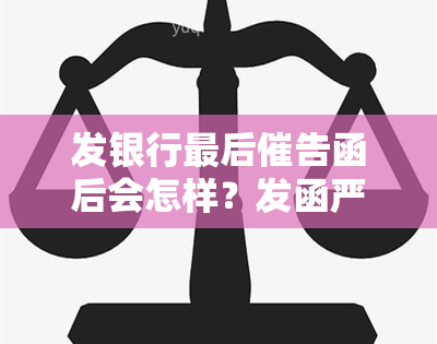 发银行最后催告函后会怎样？发函严重吗？查看样本