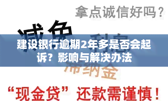 建设银行逾期2年多是否会起诉？影响与解决办法