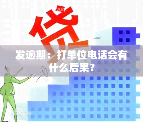 发逾期：打单位电话会有什么后果？