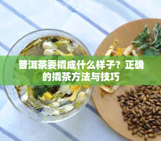 普洱茶要撬成什么样子？正确的撬茶方法与技巧