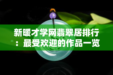 新暖才学网翡翠居排行：更受欢迎的作品一览