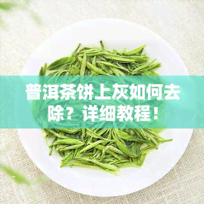 普洱茶饼上灰如何去除？详细教程！