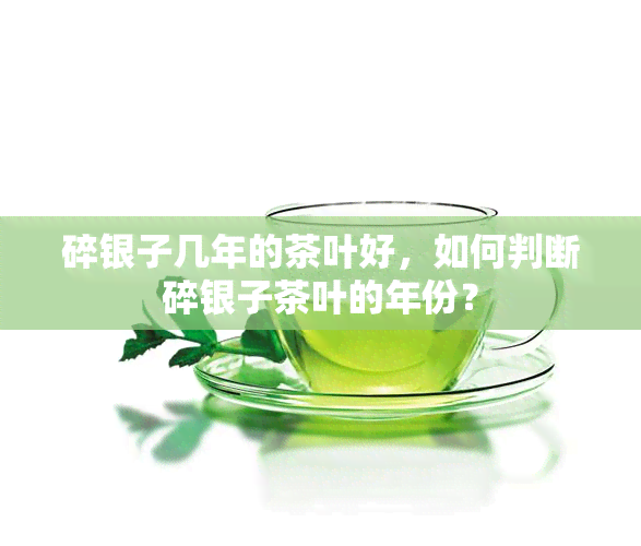 碎银子几年的茶叶好，如何判断碎银子茶叶的年份？