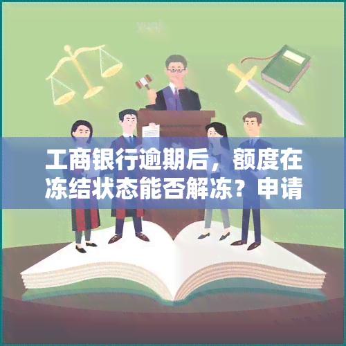 工商银行逾期后，额度在冻结状态能否解冻？申请解冻需要多长时间？