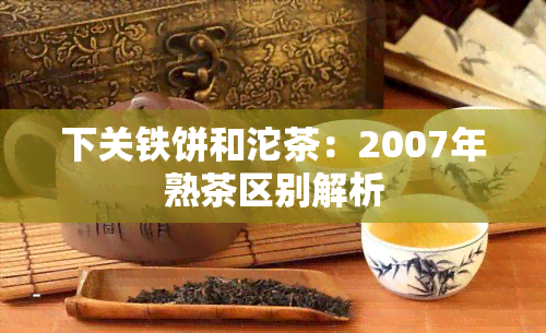 下关铁饼和沱茶：2007年熟茶区别解析