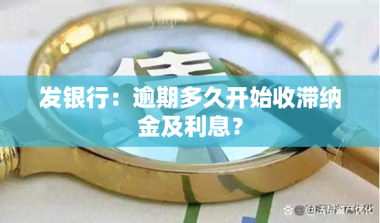 发银行：逾期多久开始收滞纳金及利息？