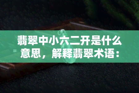 翡翠中小六二开是什么意思，解释翡翠术语：中小六二开的含义