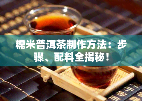 糯米普洱茶制作方法：步骤、配料全揭秘！