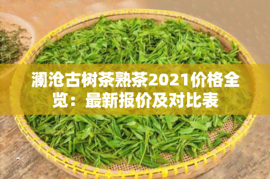 澜沧古树茶熟茶2021价格全览：最新报价及对比表