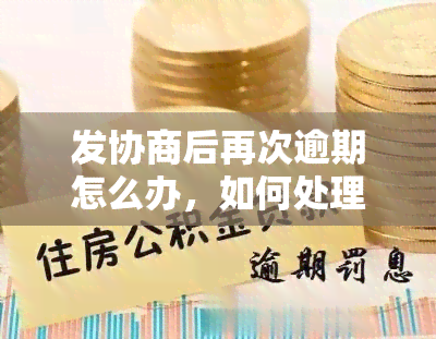 发协商后再次逾期怎么办，如何处理发协商后再次逾期的情况？